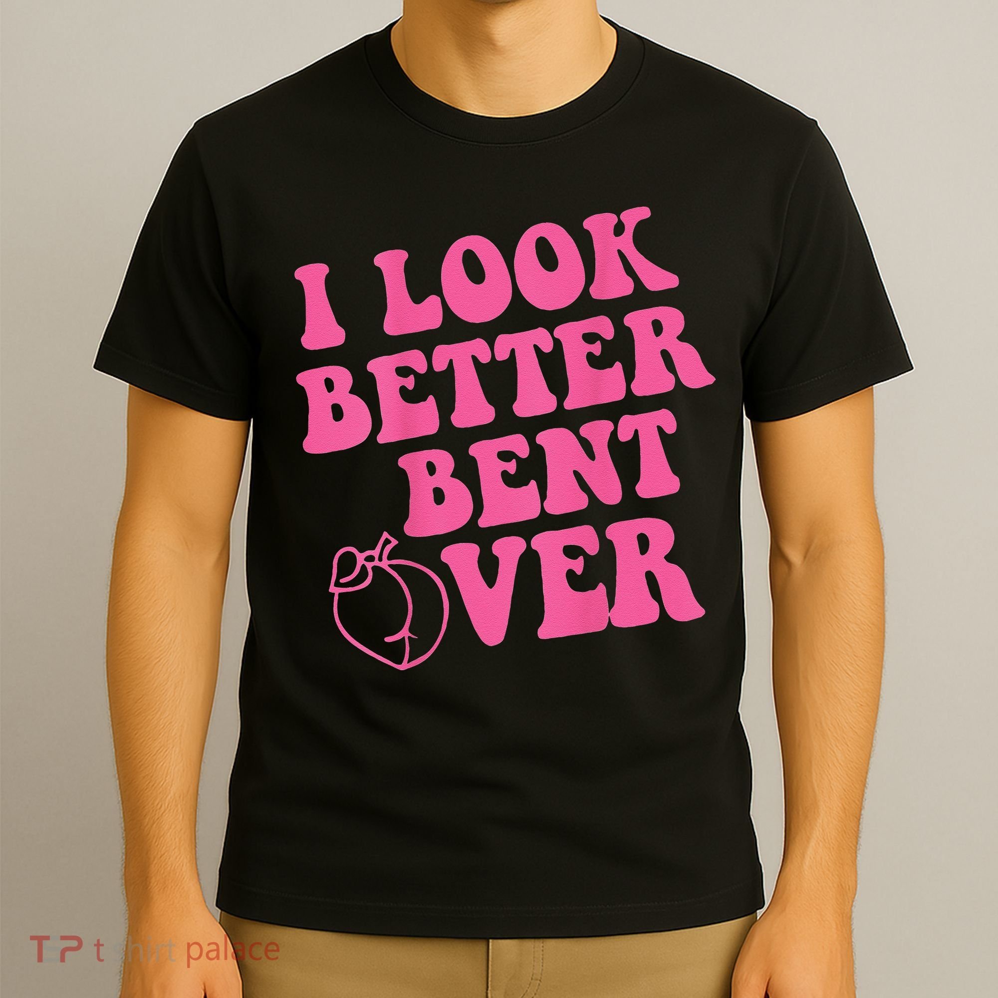 Funny i look better bent over Quote apparel cool saying T-Shirt