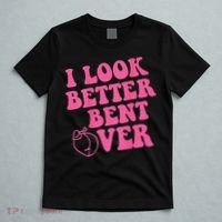 Funny i look better bent over Quote apparel cool saying T-Shirt thumb 5