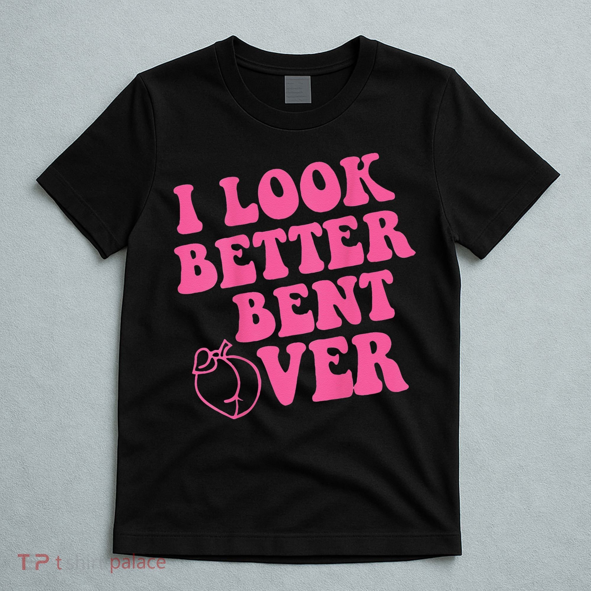 Funny i look better bent over Quote apparel cool saying T-Shirt