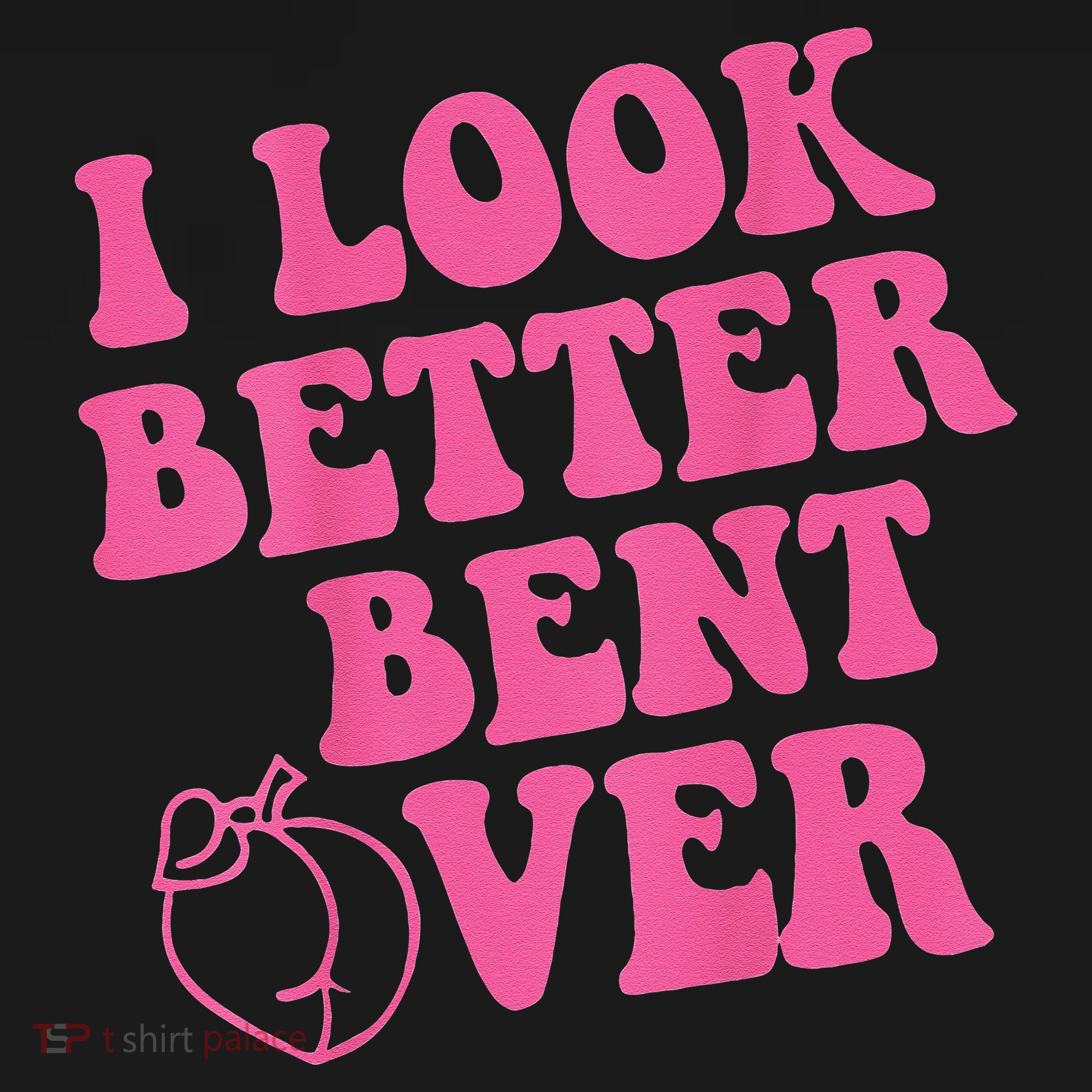 Funny i look better bent over Quote apparel cool saying T-Shirt