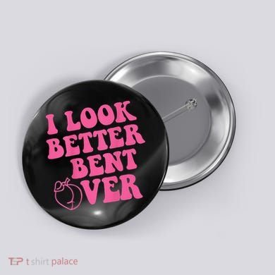 Funny i look better bent over Quote apparel cool saying Button
