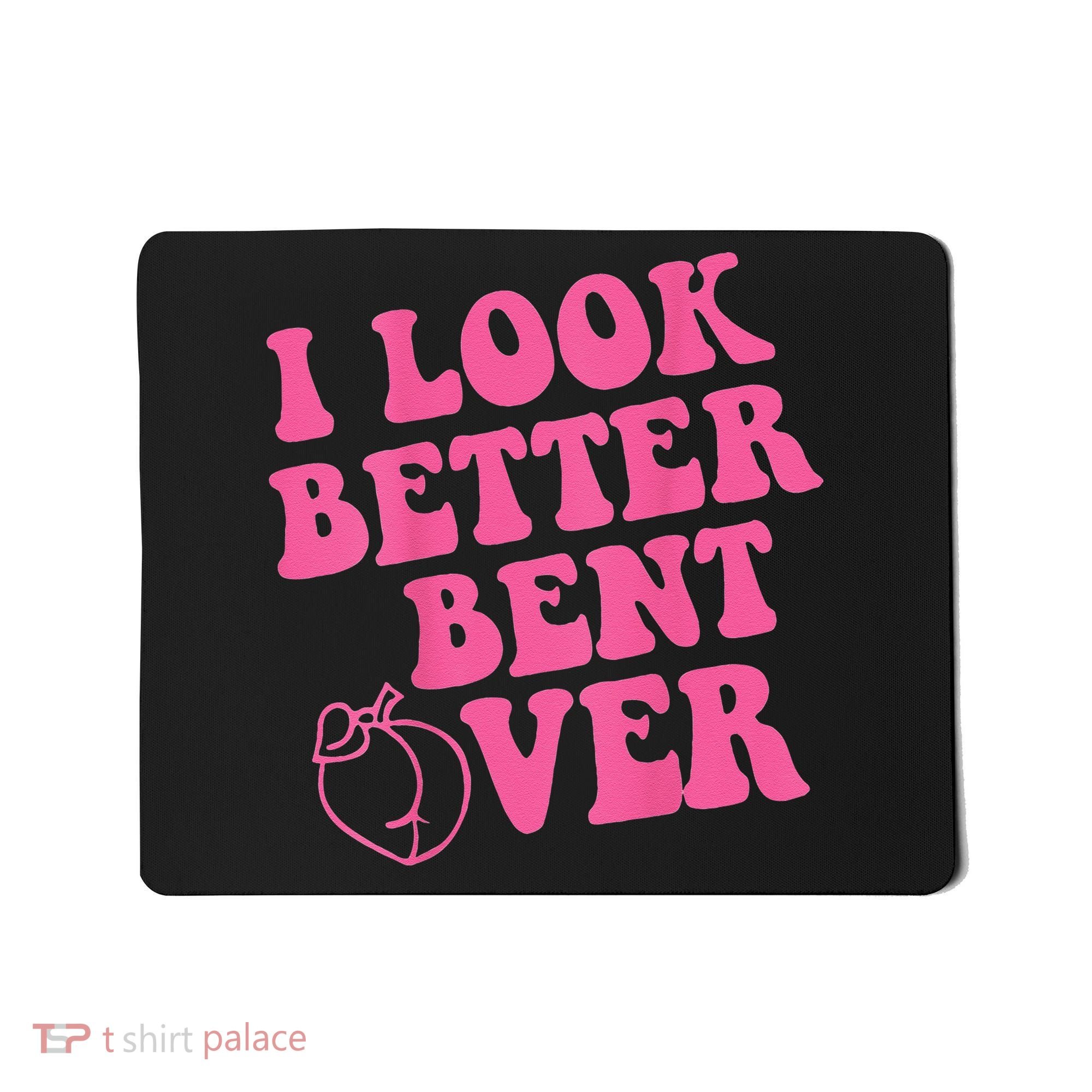 Funny i look better bent over Quote apparel cool saying Mousepad