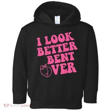 Funny i look better bent over Quote apparel cool saying Toddler Hoodie
