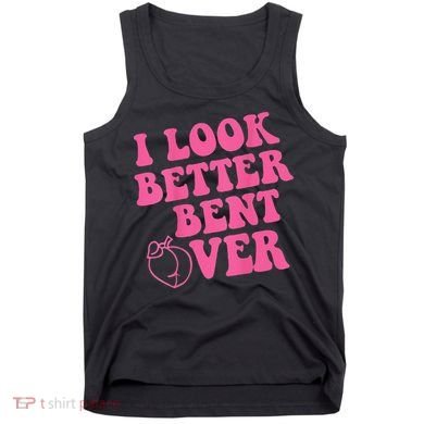 Funny i look better bent over Quote apparel cool saying Tank Top