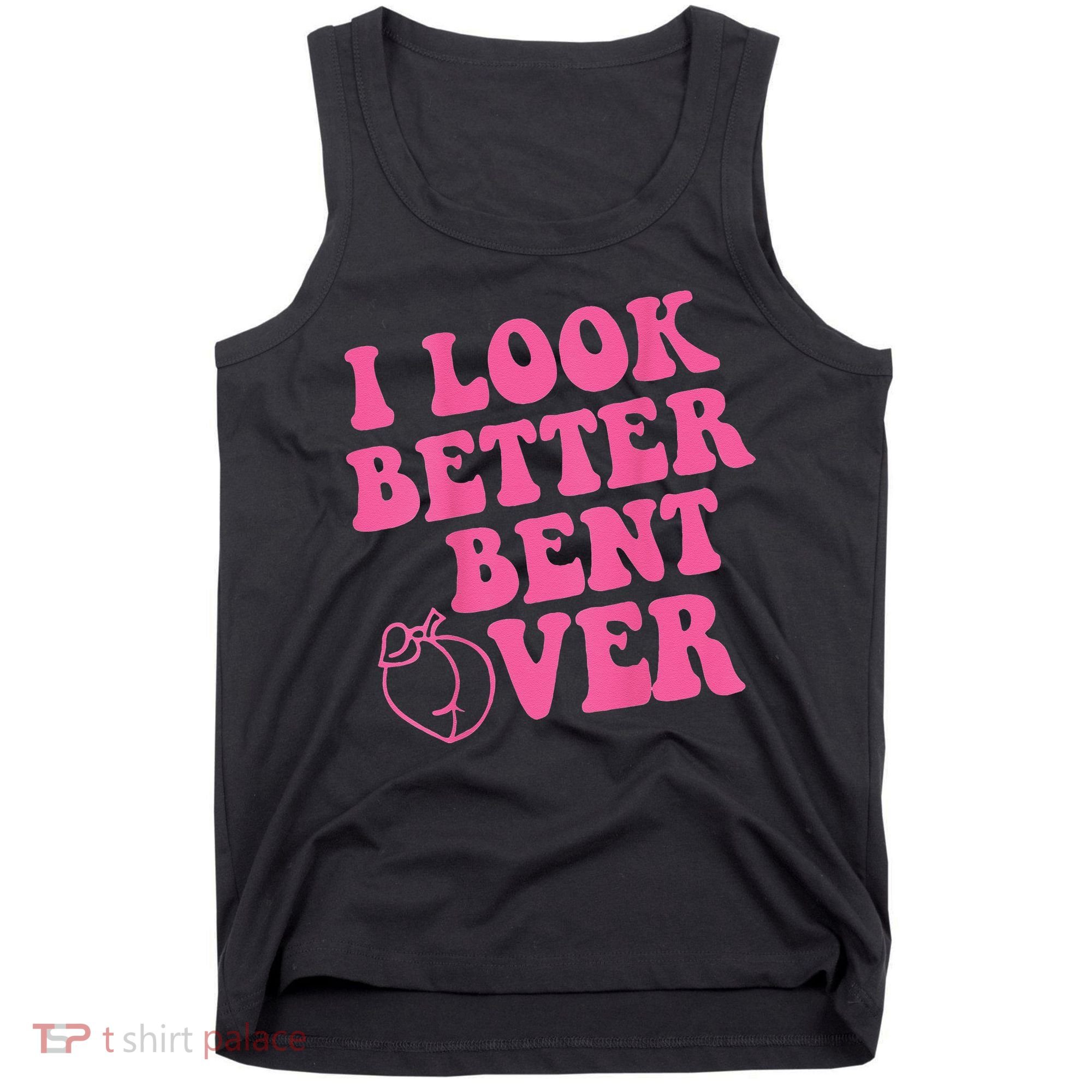 Funny i look better bent over Quote apparel cool saying Tank Top