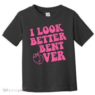 Funny i look better bent over Quote apparel cool saying Toddler T-Shirt