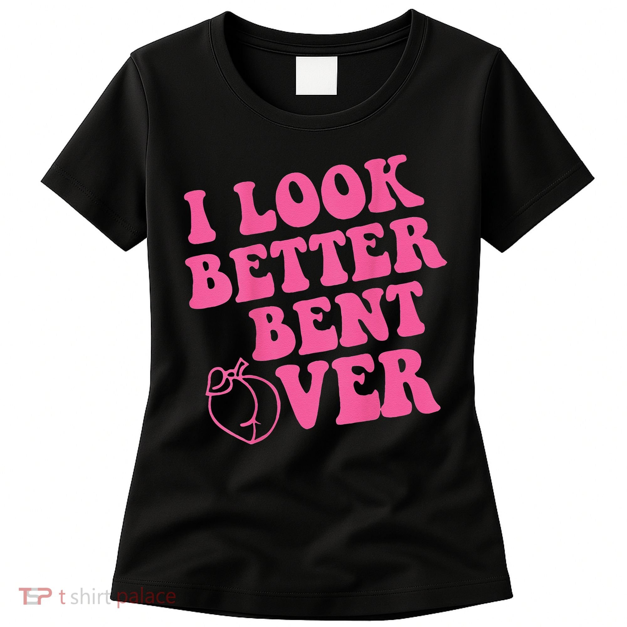 Funny i look better bent over Quote apparel cool saying Women's T-Shirt