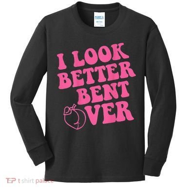 Funny i look better bent over Quote apparel cool saying Kids Long Sleeve Shirt