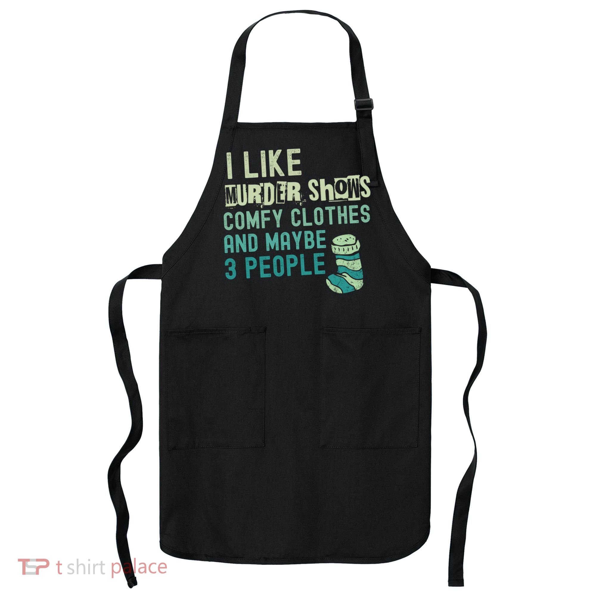 Funny I Like Murder Shows Comfy Clothes And Maybe 3 People Apron