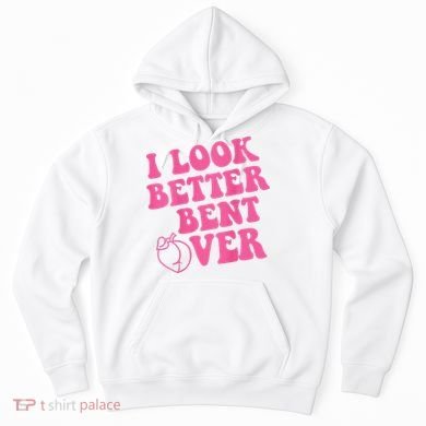 Funny i look better bent over Quote apparel cool saying  Hoodie