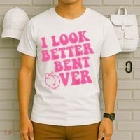 Funny i look better bent over Quote apparel cool saying  T-Shirt thumb 6