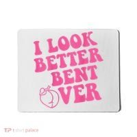Funny i look better bent over Quote apparel cool saying  Mousepad thumb 0