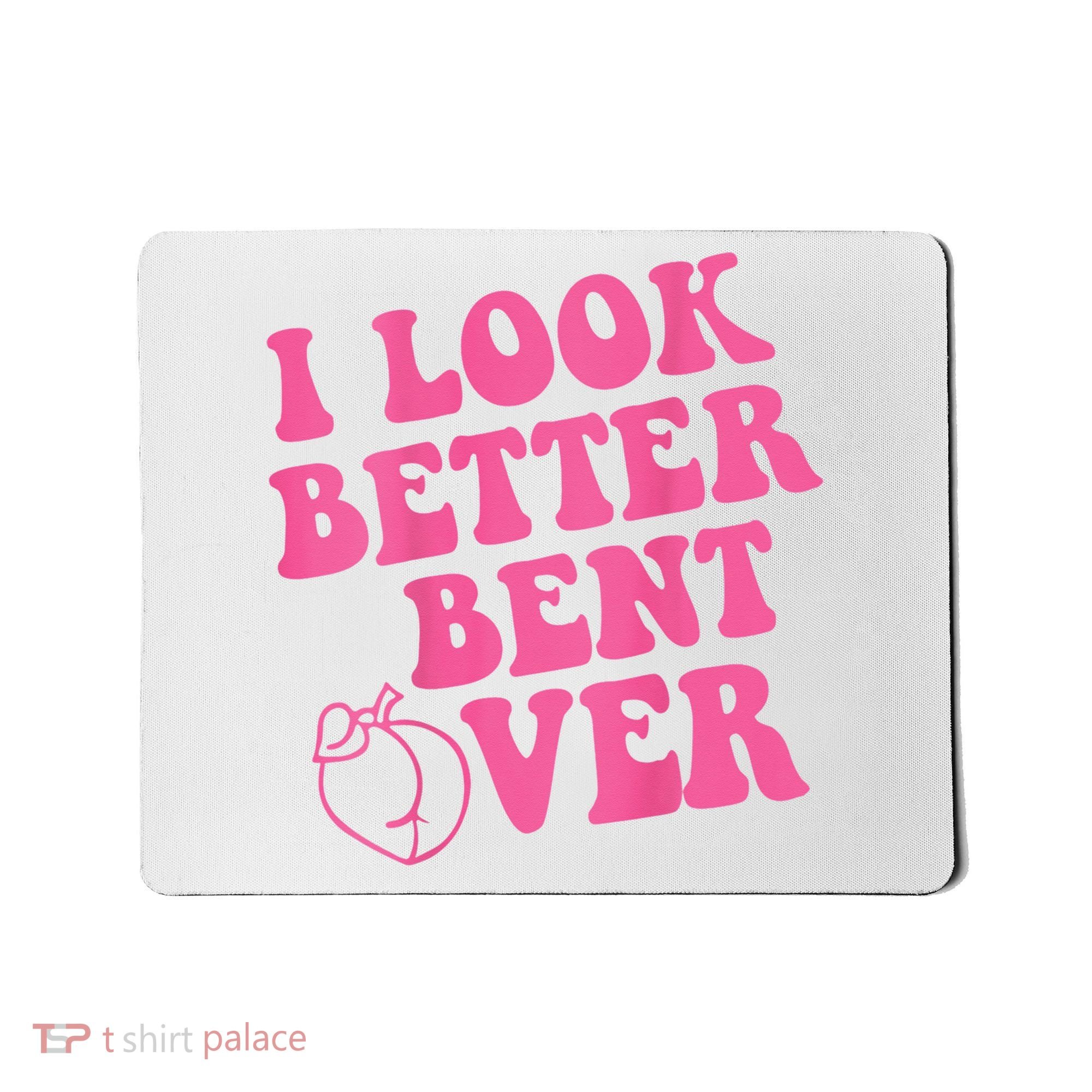 Funny i look better bent over Quote apparel cool saying  Mousepad