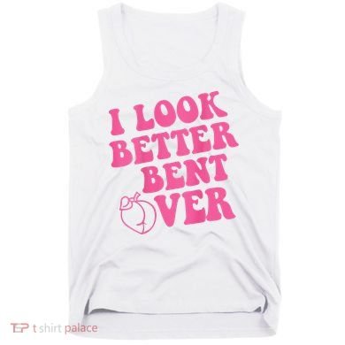 Funny i look better bent over Quote apparel cool saying  Tank Top