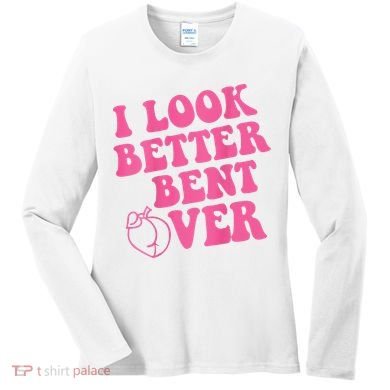 Funny i look better bent over Quote apparel cool saying  Women's Long Sleeve Shirt