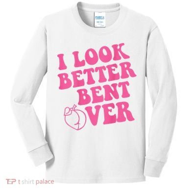 Funny i look better bent over Quote apparel cool saying  Kids Long Sleeve Shirt