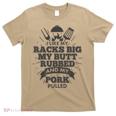 Funny I Like My Racks Big Butt Rubbed And Pork Pulled T-Shirt