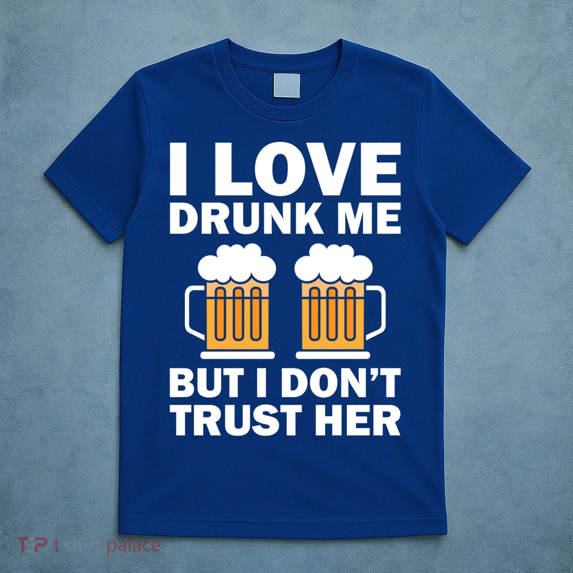 Funny I Love Drunk Me But I Dont Trust Her Gift T-Shirt