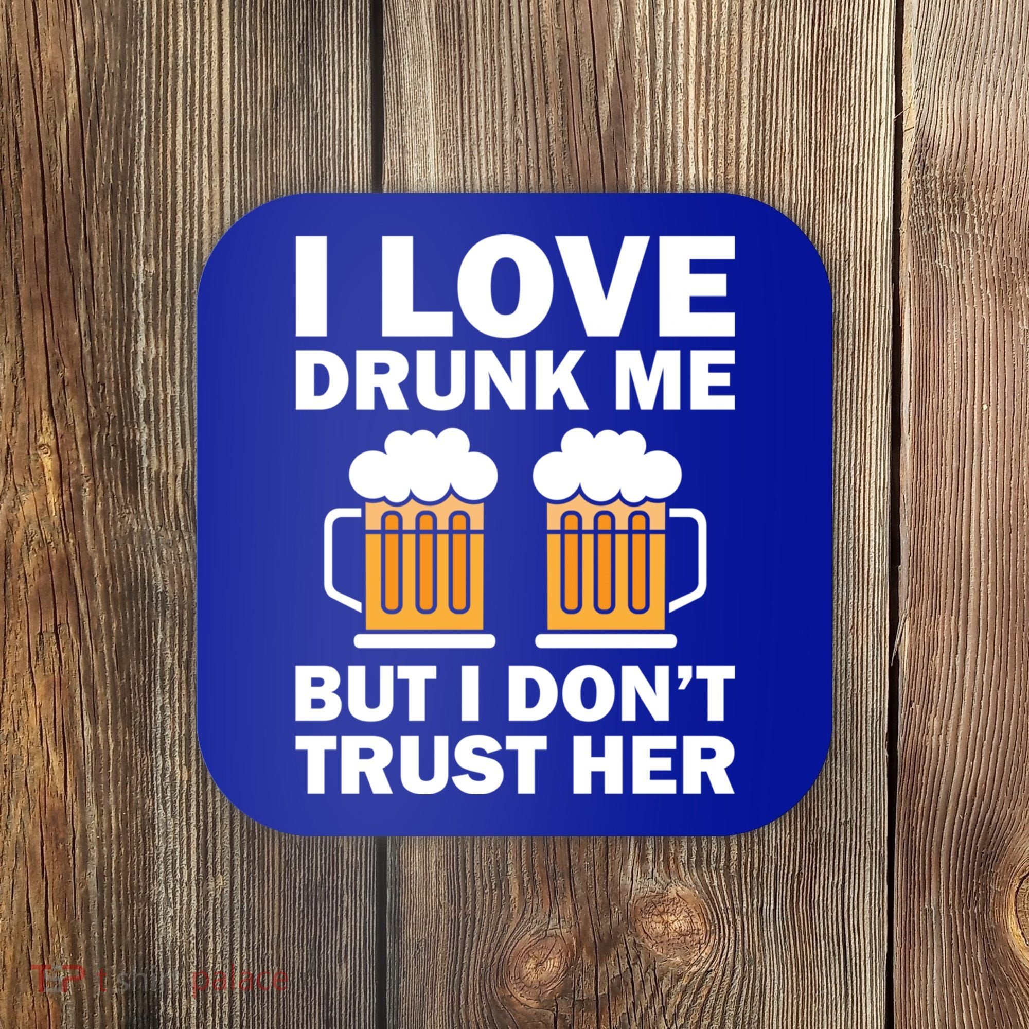 Funny I Love Drunk Me But I Dont Trust Her Gift Coaster