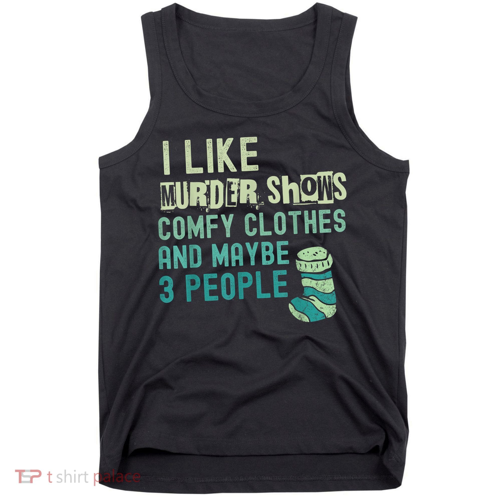Funny I Like Murder Shows Comfy Clothes And Maybe 3 People Tank Top