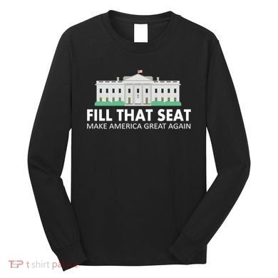 Fill That Seat Make America Great Again Long Sleeve Shirt
