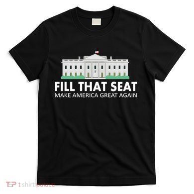 Fill That Seat Make America Great Again T-Shirt