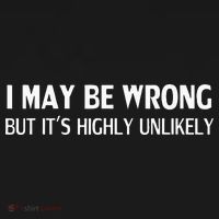 Funny I May Be Wrong But Its Highly Unlikely T-Shirt thumb 7