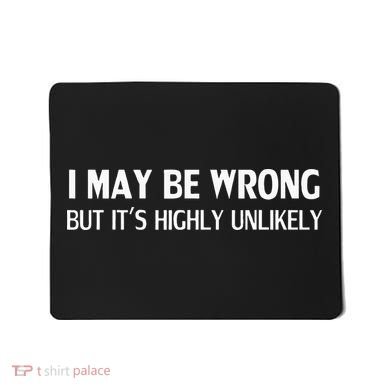 Funny I May Be Wrong But Its Highly Unlikely Mousepad