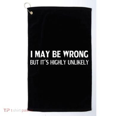 Funny I May Be Wrong But Its Highly Unlikely Golf Towel
