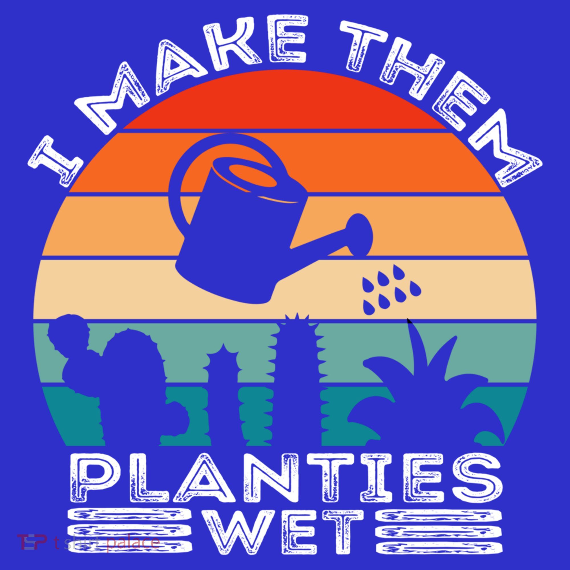 Funny I Make Them Planties Wet Vintage Gardener Gardening Gift T-Shirt