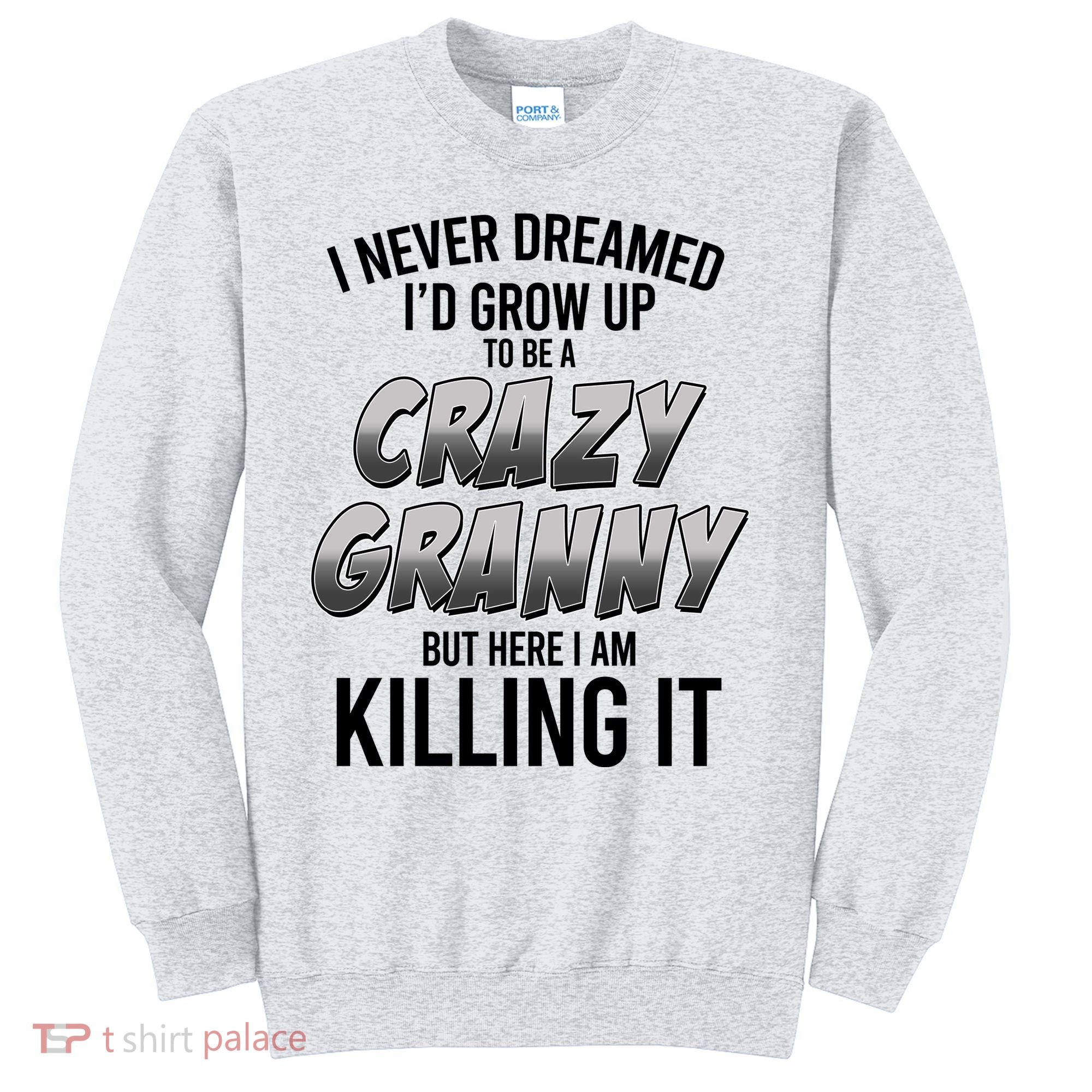 Funny I Never Dreamed I'd Grow Up To Be A Crazy Granny Sweatshirt