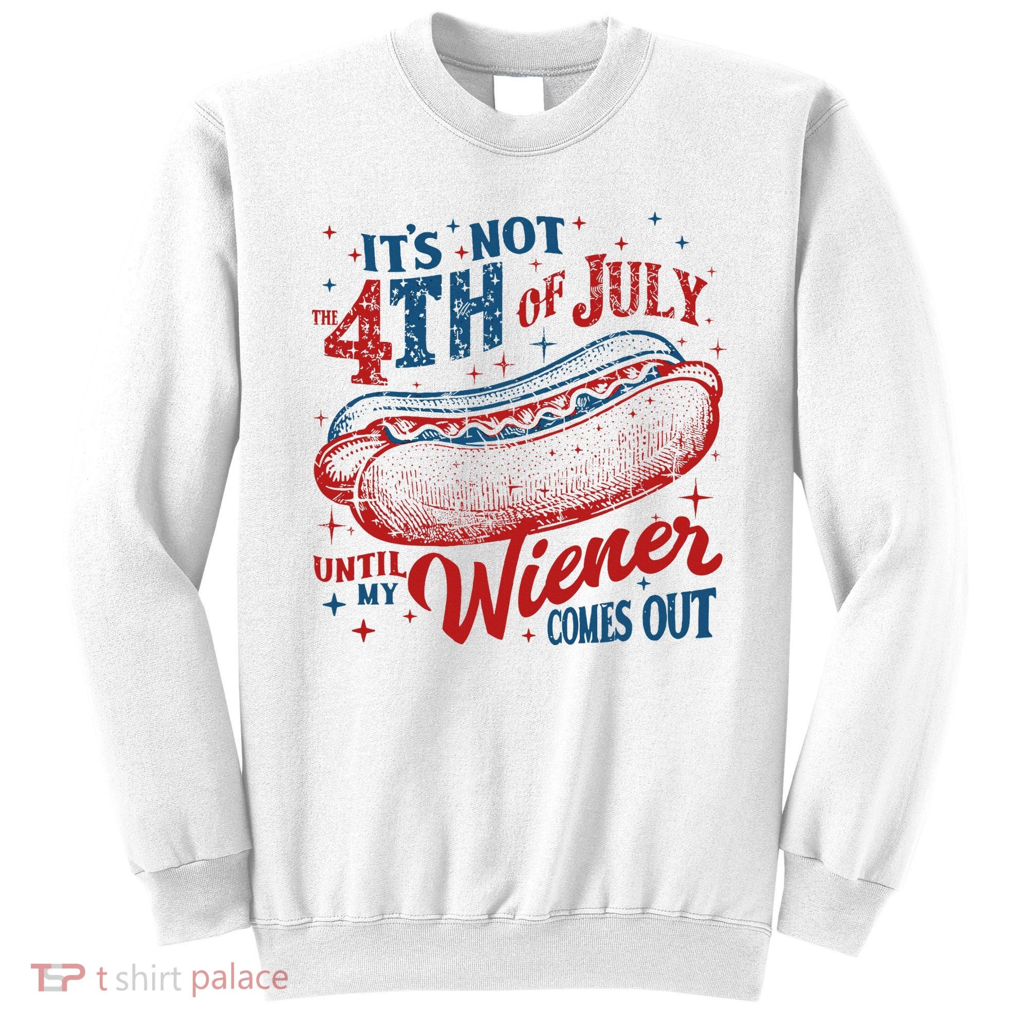 Funny ItS Not 4th Of July Until My Wiener Comes Out Sweatshirt
