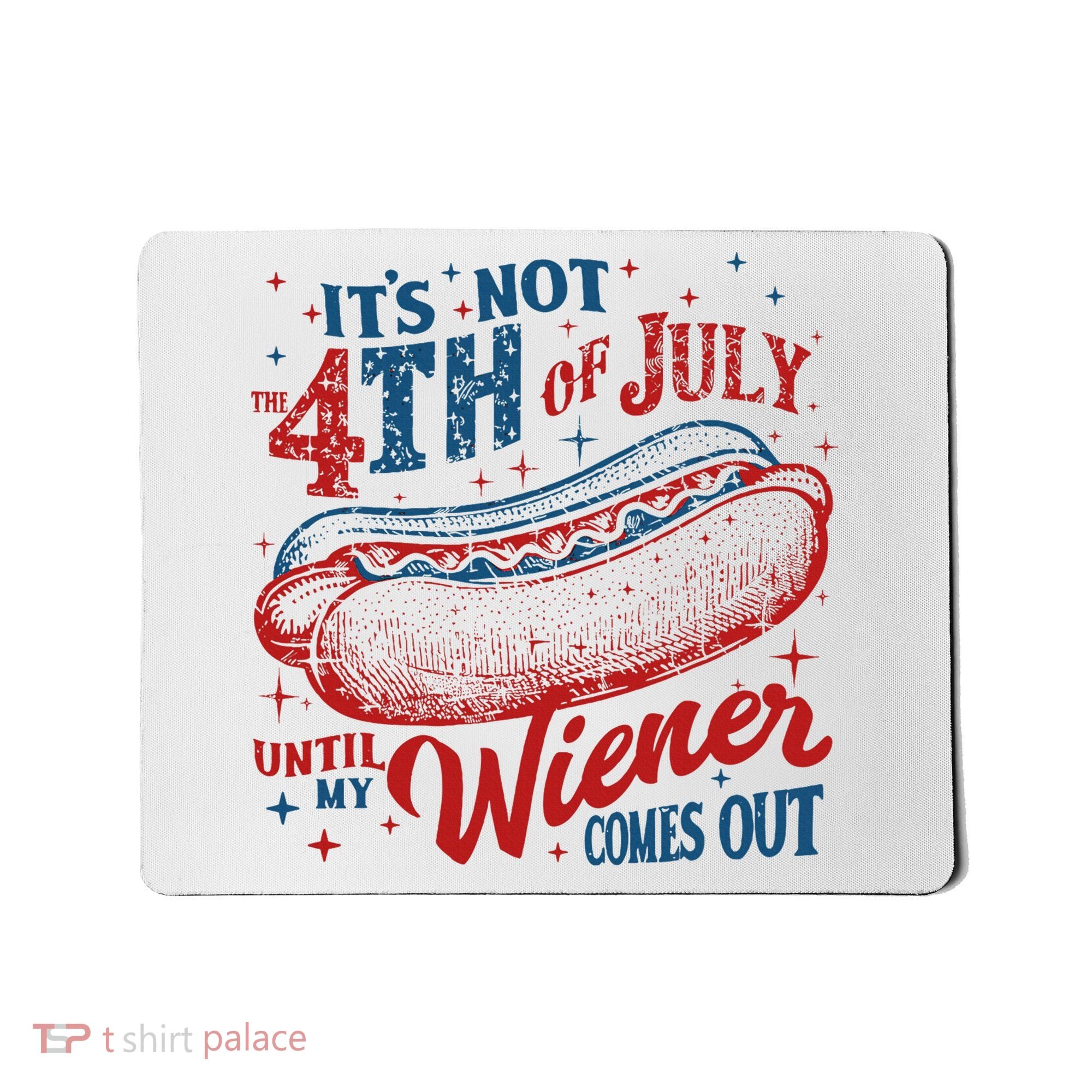 Funny ItS Not 4th Of July Until My Wiener Comes Out Mousepad