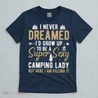 Funny I Never Dreamed I'd Grow Up To Be A Super Sexy Camping Lady T-Shirt thumb 5
