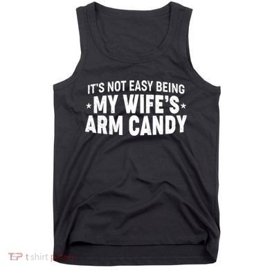 Funny It's Not Easy Being My Wife's Arm Candy Tank Top