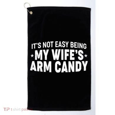 Funny It's Not Easy Being My Wife's Arm Candy Golf Towel