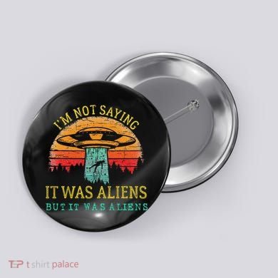 Funny Im Not Saying It Was Aliens But It Was Aliens Button