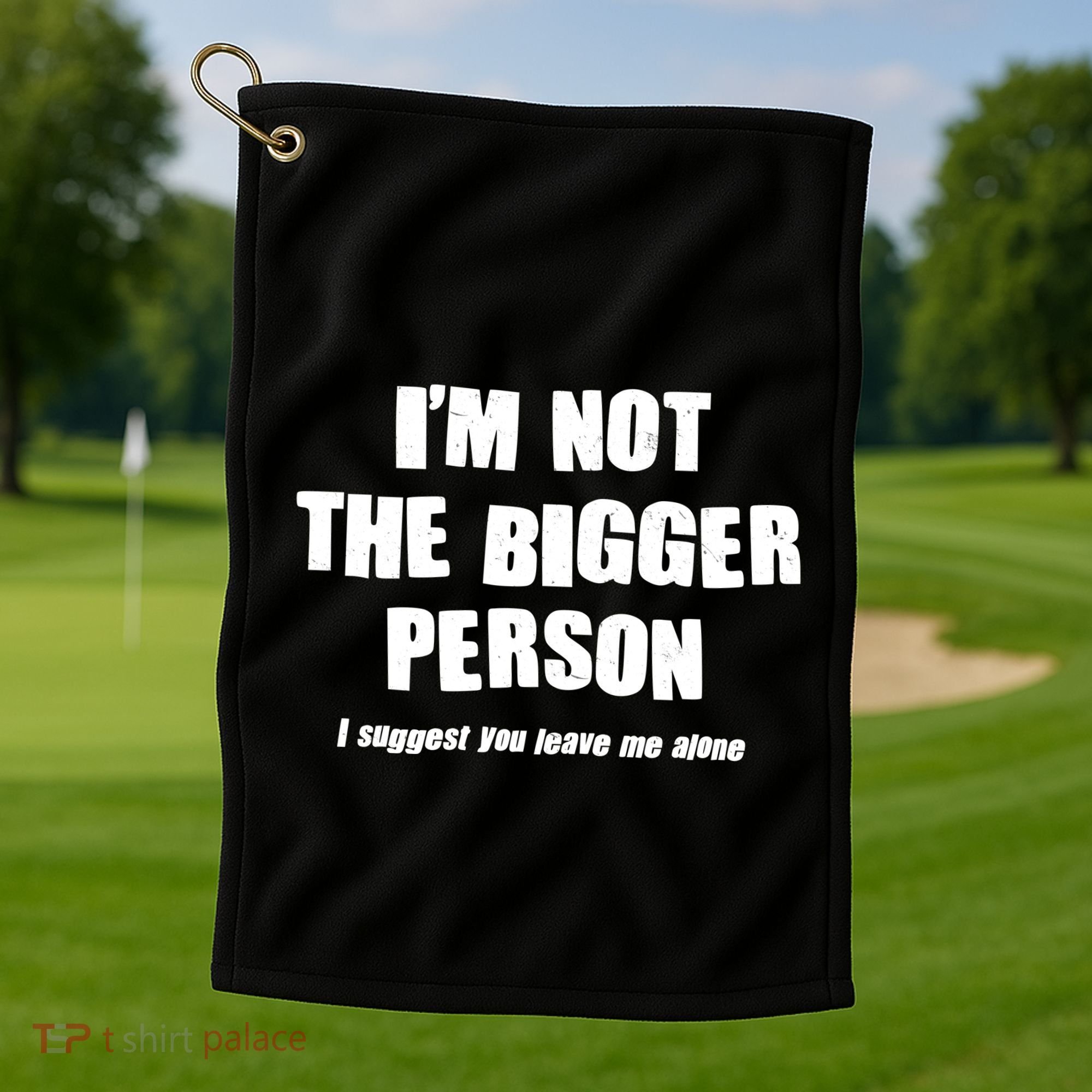 Funny Im Not The Bigger Person I Suggest You Leave Me Alone Golf Towel