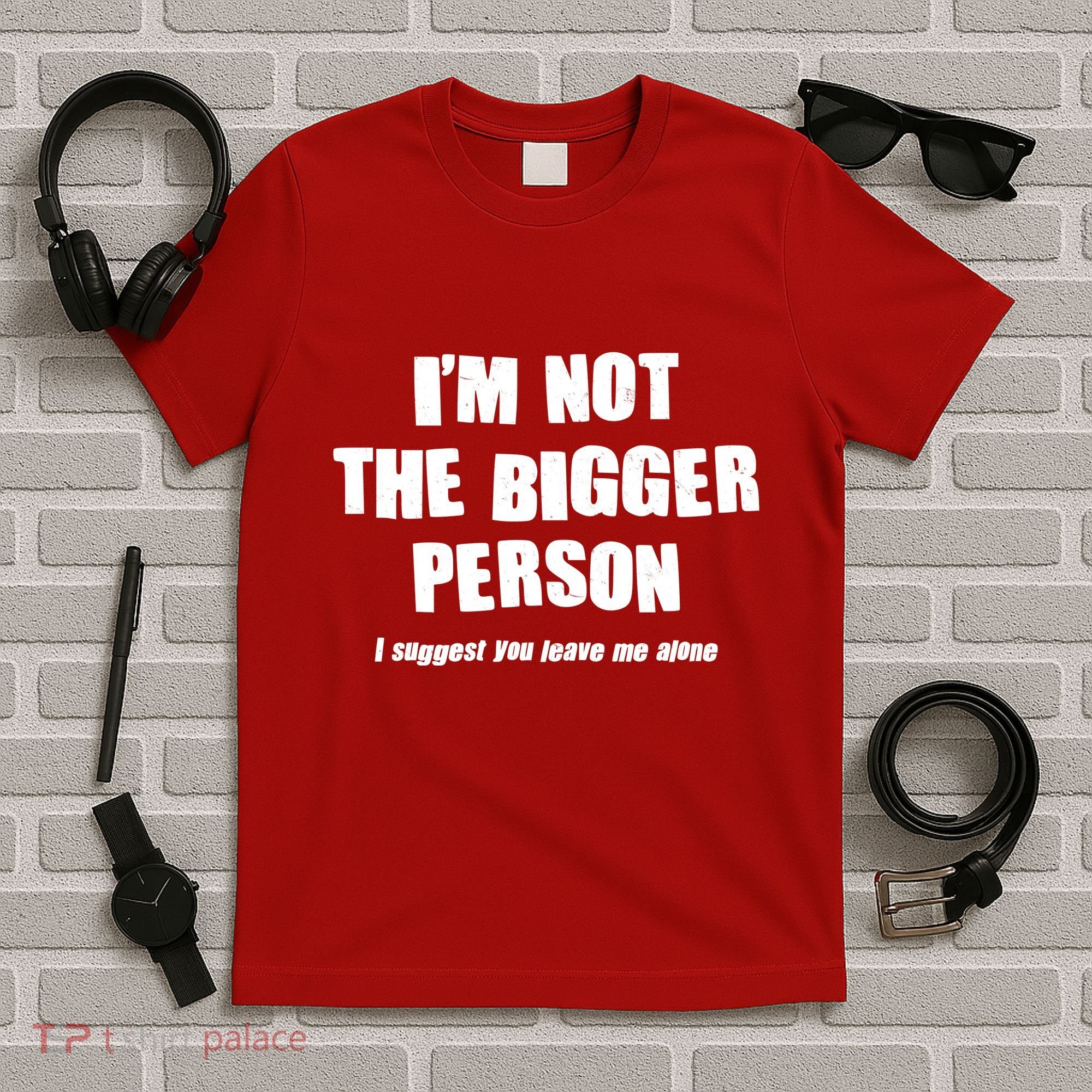 Funny Im Not The Bigger Person I Suggest You Leave Me Alone T-Shirt