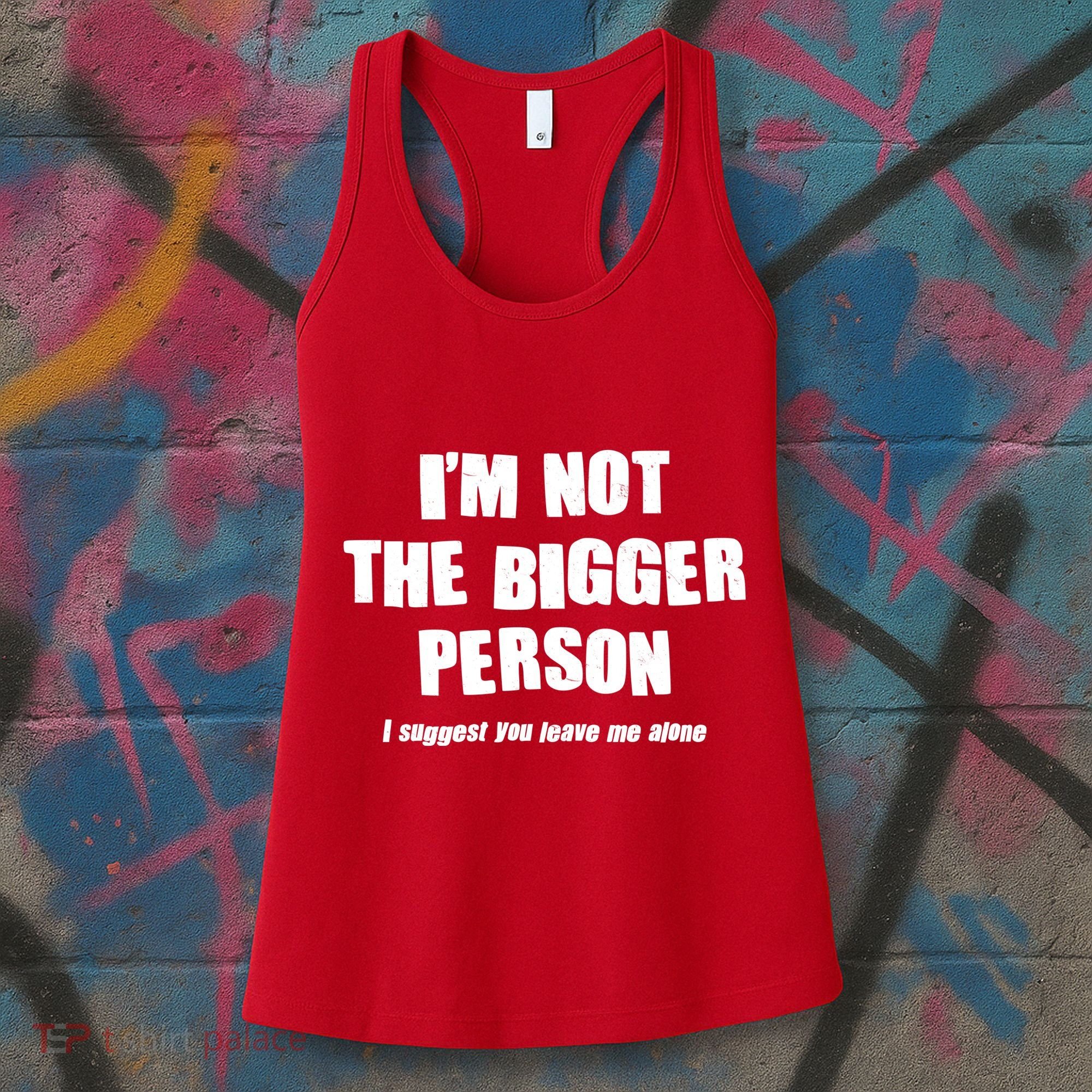 Funny Im Not The Bigger Person I Suggest You Leave Me Alone Women's Tank Top