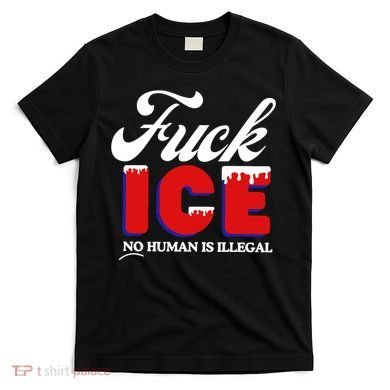 Fuck Ice No Human Is Illegal T-Shirt