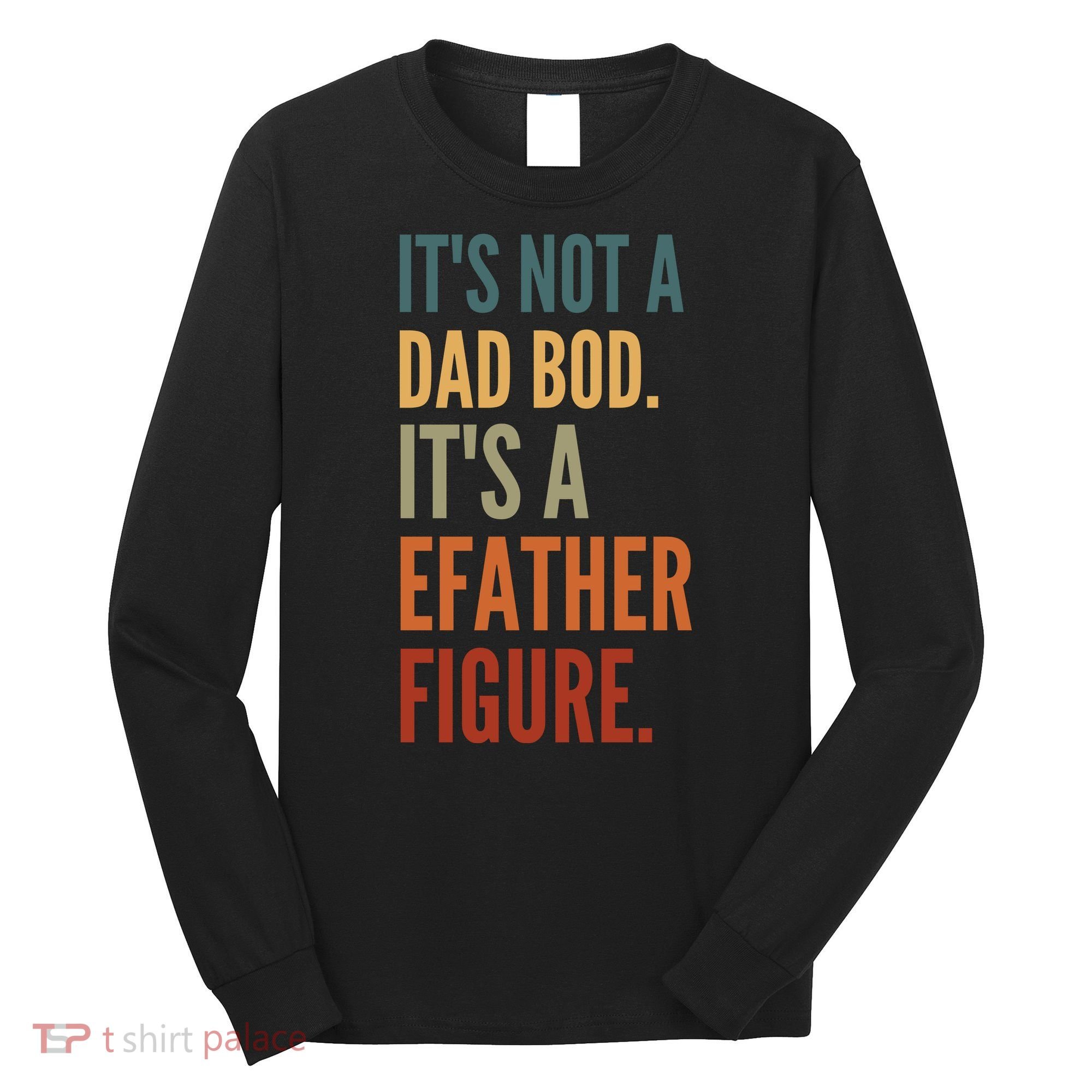 Funny Its Not A Dad Bod Its A Father Figure Long Sleeve Shirt