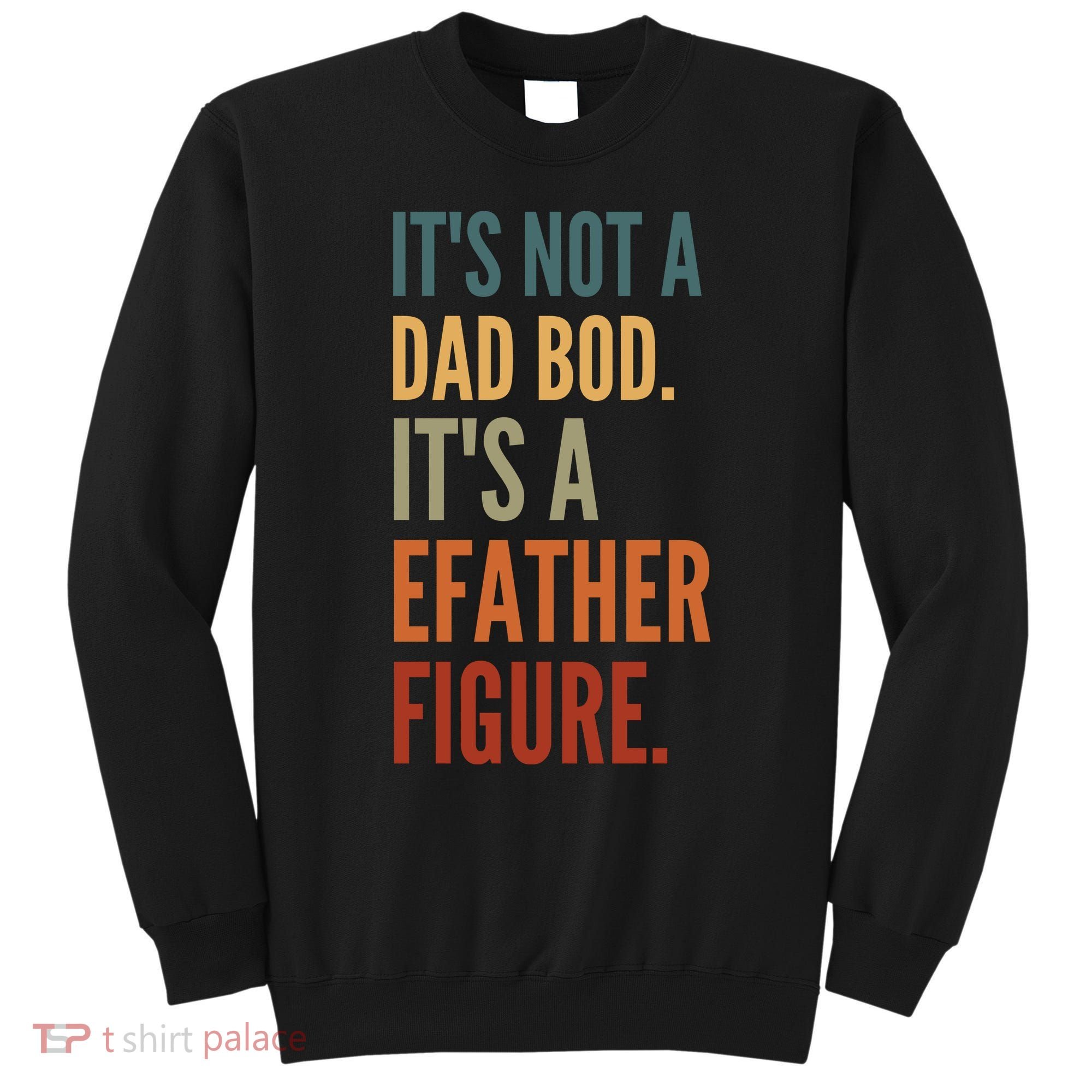 Funny Its Not A Dad Bod Its A Father Figure Sweatshirt