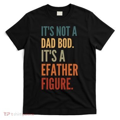 Funny Its Not A Dad Bod Its A Father Figure T-Shirt