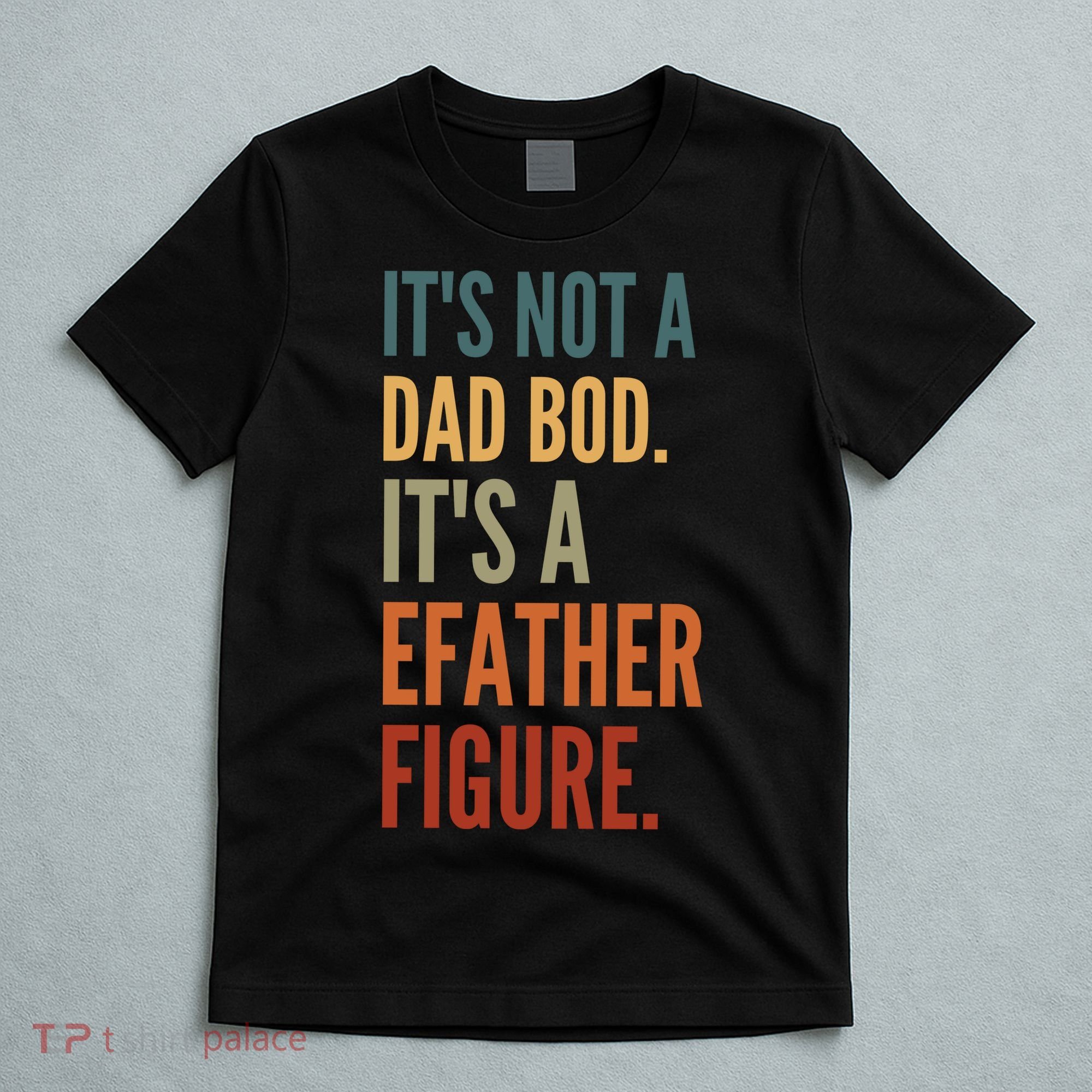 Funny Its Not A Dad Bod Its A Father Figure T-Shirt