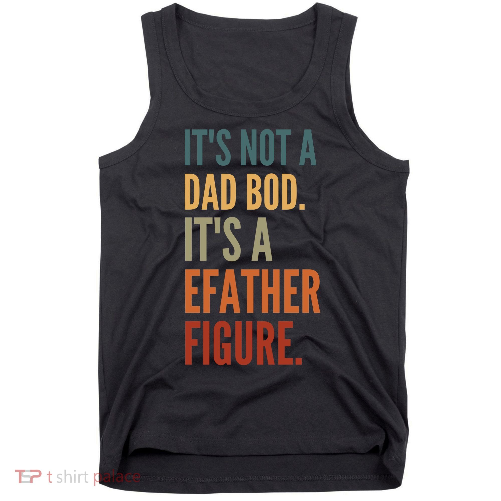 Funny Its Not A Dad Bod Its A Father Figure Tank Top