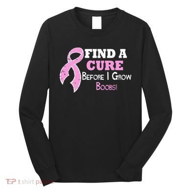 Find A Cure Before I Grow Boobs Long Sleeve Shirt