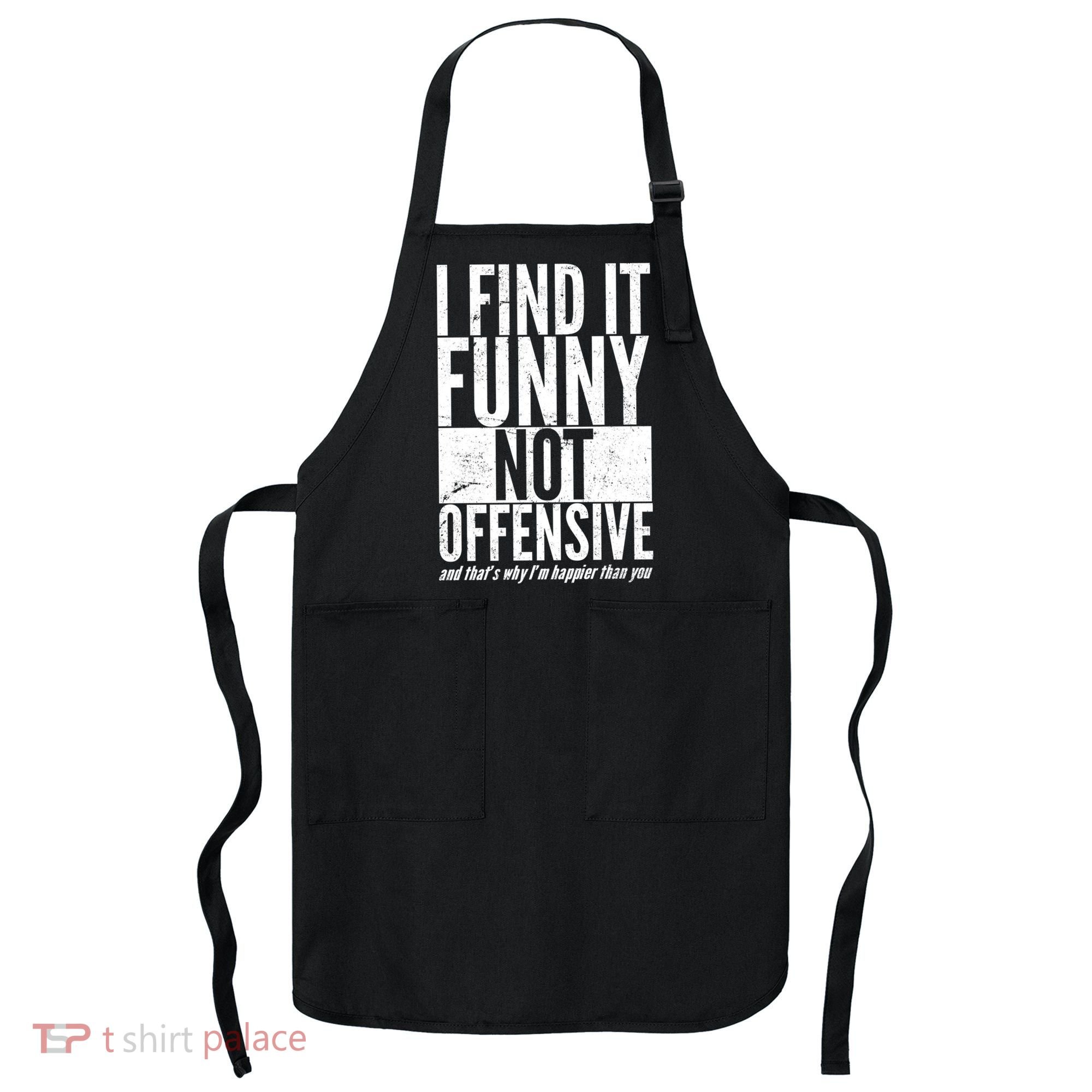 Find It Funny Not Offensive Happier Then You Apron
