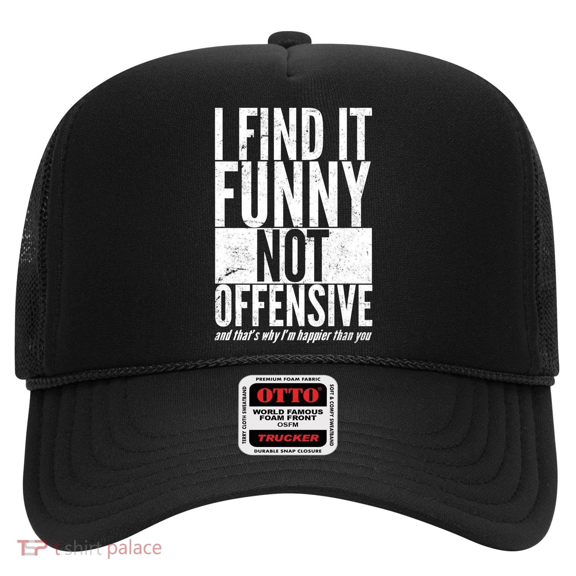 Find It Funny Not Offensive Happier Then You Hat