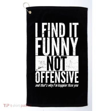 Find It Funny Not Offensive Happier Then You Golf Towel